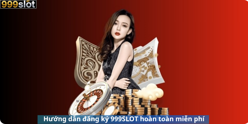 Hướng dẫn đăng ký 999SLOT hoàn toàn miễn phí