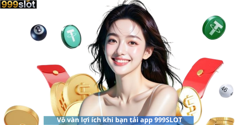 Vô vàn lợi ích khi bạn tải app 999SLOT