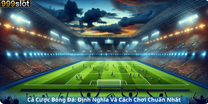 Cá Cược Bóng Đá: Định Nghĩa Và Cách Chơi Chuẩn Nhất