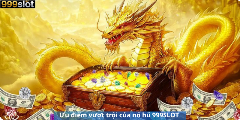 Ưu điểm vượt trội của nổ hũ 999SLOT 