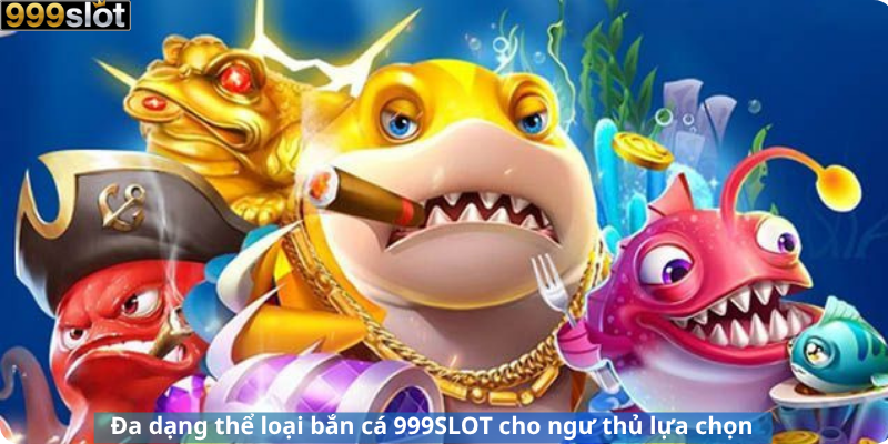 Đa dạng thể loại bắn cá 999SLOT cho ngư thủ lựa chọn