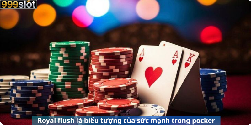 Royal flush là biểu tượng của sức mạnh trong pocker