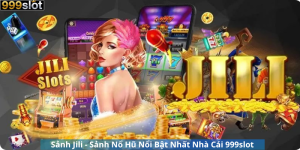 Sảnh Jili - Sảnh Nổ Hũ Nổi Bật Nhất Nhà Cái 999slot
