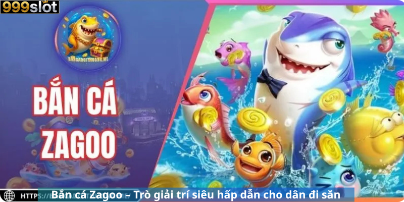Bắn cá Zagoo – Trò giải trí siêu hấp dẫn cho dân đi săn